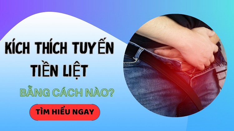 Kích thích tuyến tiền liệt có tác dụng gì? Cách thực hiện