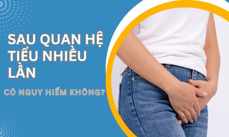 Sau khi quan hệ đi tiểu nhiều lần? Có nguy hiểm không?